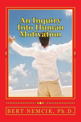 An Inquiry Into Human Motivation by Bert Nemcik