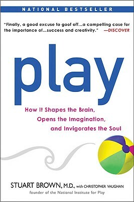 Play: How It Shapes the Brain, Opens the Imagination, and Invigorates the Soul by Stuart Brown, Christopher Vaughan