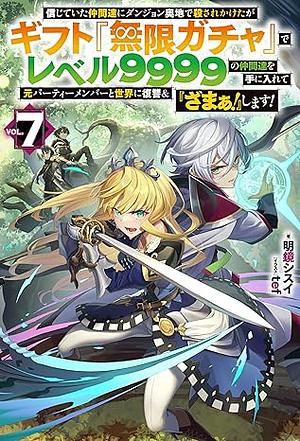 信じていた仲間達にダンジョン奥地で殺されかけたがギフト『無限ガチャ』でレベル９９９９の仲間達を手に入れて元パーティーメンバーと世界に復讐＆『ざまぁ！』します！ 7 by 明鏡シスイ