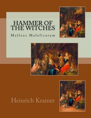 Hammer of the Witches: Malleus Maleficarum by Heinrich Kramer