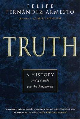 Truth: A History and a Guide for the Perplexed by Felipe Fernández-Armesto, Felipe Fernández-Armesto