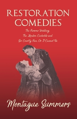 Restoration Comedies - The Parsons Wedding, The London Cuckolds and Sir Courtly Nice, Or It Cannot Be by Montague Summers