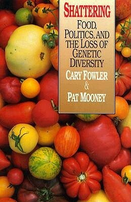 Shattering: Food, Politics, and the Loss of Genetic Diversity by Pat Mooney, Cary Fowler