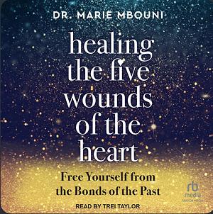 Healing yourself from the five wounds of the heart: Free yourself from the bonds of the past by Marie Mbouni