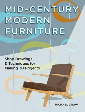 Mid-Century Modern Furniture: Shop Drawings & Techniques for Making 29 Projects by Michael J. Crow