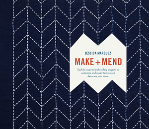 Make and Mend: Sashiko-Inspired Embroidery Projects to Customize and Repair Textiles and Decorate Your Home by Jessica Marquez