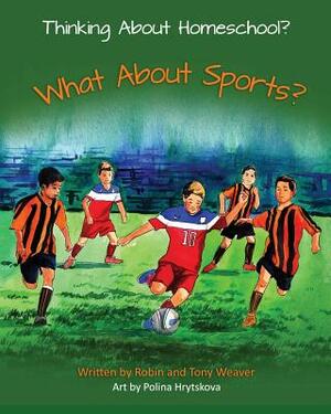 Thinking About Homeschool?: What About Sports? by Robin Weaver, Tony Weaver