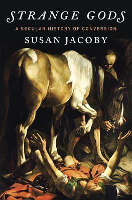 Strange Gods: A Secular History of Conversion by Susan Jacoby