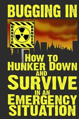 Bugging In: How to Hunker Down and Survive in an Emergency Situation by M. Anderson