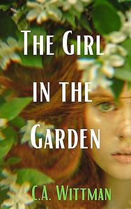 The Girl In The Garden: A Devastating and Haunting Thriller by C.A. Wittman, C.A. Wittman