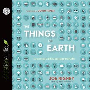 The Things of the Earth: Treasuring God by Enjoying His Gifts by Sean Runnette, Joe Rigney