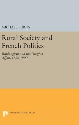 Rural Society and French Politics: Boulangism and the Dreyfus Affair, 1886-1900 by Michael Burns