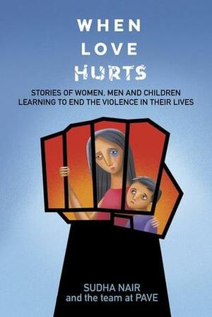 When Love Hurts: Stories of Women, Men and Children Learning to End the Violence in Their Lives by Sudha Nair