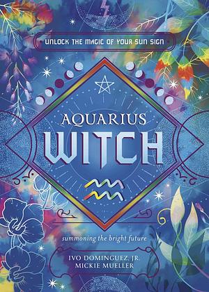 Aquarius Witch: Unlock the Magic of Your Sun Sign by Ivo Dominguez