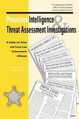 Protective Intelligence and Threat Assessment Investigations: A Guide for State and Local Law Enforcement Officials by U. S. Department of Justice, U. S. Secret Service