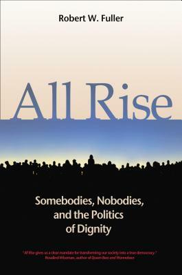 All Rise: Somebodies, Nobodies, and the Politics of Dignity by Robert W. Fuller