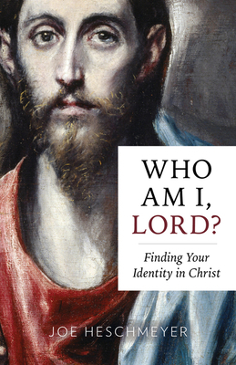 Who Am I, Lord?: Finding Your Identity in Christ by Joe Heschmeyer