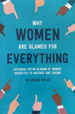Why Women Are Blamed For Everything: Exploring Victim Blaming Of Women Subjected to Violence and Trauma by Jessica Taylor