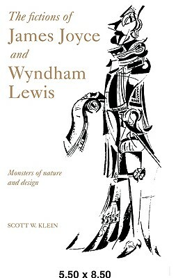 The Fictions of James Joyce and Wyndham Lewis: Monsters of Nature and Design by Scott W. Klein