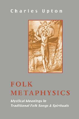 Folk Metaphysics: Mystical Meanings in Traditional Folk Songs and Spirituals by Charles Upton