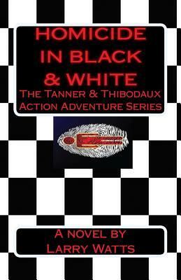 Homicide in Black and White: A Tanner & Thibodaux Action Adventure by Larry Watts