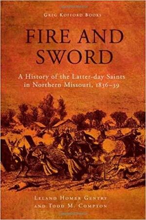 Fire and Sword: A History of the Latter-day Saints in Northern Missouri, 1836-39d by Leland Homer Gentry, Todd M. Compton