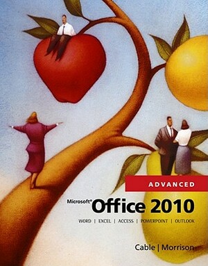 Microsoft Office 2010, Advanced by Connie Morrison, Sandra Cable