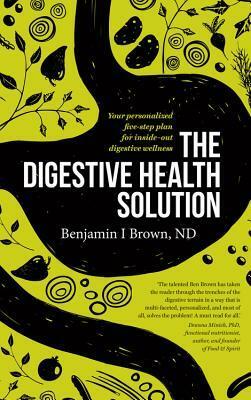 The Digestive Health Solution: Your personalized five-step plan for inside-out digestive wellness by Benjamin Brown