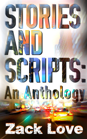 Stories and Scripts: an Anthology by Zack Love