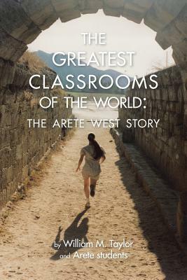 The Greatest Classrooms of the World: The Arete West Story by Arete Students, William M. Taylor