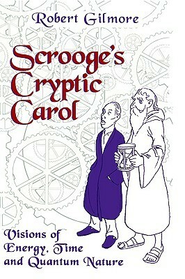 Scrooge's Cryptic Carol: Visions of Energy, Time, and Quantum Nature by Robert Gilmore