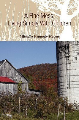 A Fine Mess: Living Simply with Children by Michelle Kennedy Hogan