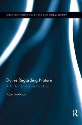 Duties Regarding Nature: A Kantian Environmental Ethic by Toby Svoboda