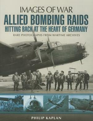 Allied Bombing Raids: Hitting Back at the Heart of Germany by Philip Kaplan