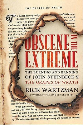 Obscene in the Extreme: The Burning and Banning of John Steinbeck's the Grapes of Wrath by Rick Wartzman