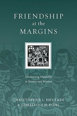 Friendship at the Margins: Discovering Mutuality in Service and Mission by Christine D. Pohl, Christopher L. Heuertz