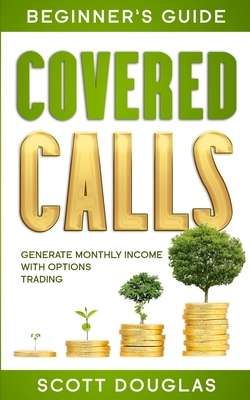 Covered Calls Beginner's Guide: Generate Monthly Income with Options Trading by Scott Douglas