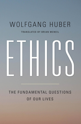 Ethics: The Fundamental Questions of Our Lives by Wolfgang Huber