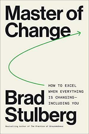 Master of Change: How to Excel When Everything Is Changing—Including You by Brad Stulberg