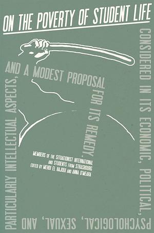 On the Poverty of Student Life: Considered in its Economic, Political, Psychological, Sexual, and Particularly Intellectual Aspects, and a Modest Proposal for its Remedy by Mehdi El Hajoui, Anna O’Meara, Internationale Situationniste, Situationist International
