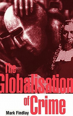 The Globalisation of Crime: Understanding Transitional Relationships in Context by Mark Findlay