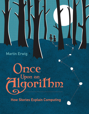 Once Upon an Algorithm: How Stories Explain Computing by Martin Erwig