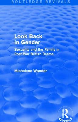 Look Back in Gender (Routledge Revivals): Sexuality and the Family in Post-War British Drama by Michelene Wandor