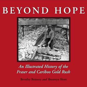 Beyond Hope: An Illustrated History of the Fraser and Cariboo Gold Rush by Beverley Boissery, Bronwyn Short