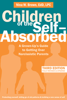 Children of the Self-Absorbed: A Grown-Up's Guide to Getting Over Narcissistic Parents by Nina W. Brown