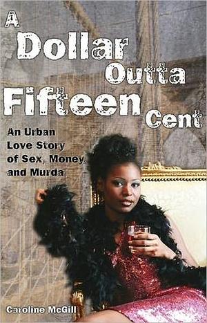 A Dollar Outta Fifteen Cent: An Urban Love Story of Sex, Money, and Murder by Caroline McGill, Caroline McGill