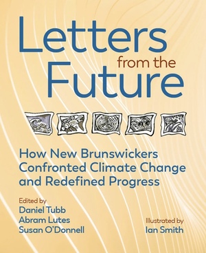 Letters from the Future: How New Brunswickers Confronted Climate Change and Redefined Progress by Susan O'Donnell, Abram Lutes, Daniel Tubb