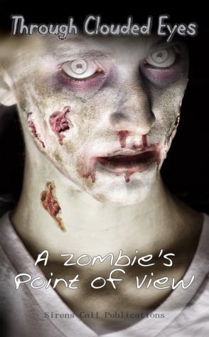 Through Clouded Eyes: A Zombie's Point of View by Mark Steinwachs, Neal Privett, Maynard Blackoak, Calvin Demmer, Stacy Fileccia, D.H. Hanni, Gloria Bobrowicz, Zachary O'Shea, Trevor Firetog, Shannon Lawrence, Alex Woolf, Paul M. Feeney, Josh MacLeod