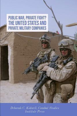 Public War, Private Fight? The United States and Private Military Companies by Deborah C. Kidwell, Combat Studies Institute Press