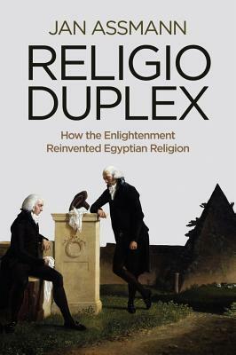 Religio Duplex: How the Enlightenment Reinvented Egyptian Religion by Jan Assmann